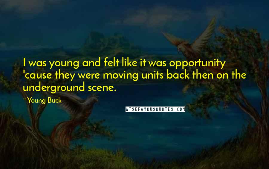 Young Buck Quotes: I was young and felt like it was opportunity 'cause they were moving units back then on the underground scene.