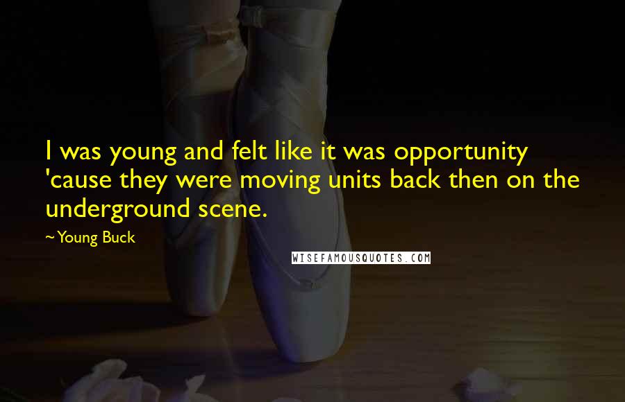 Young Buck Quotes: I was young and felt like it was opportunity 'cause they were moving units back then on the underground scene.