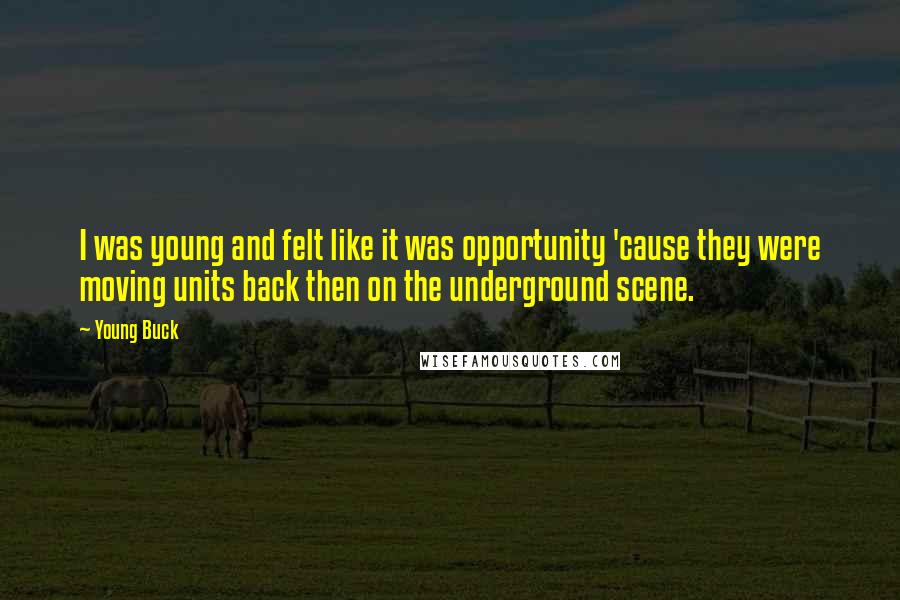 Young Buck Quotes: I was young and felt like it was opportunity 'cause they were moving units back then on the underground scene.