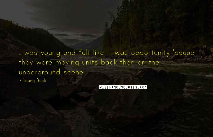 Young Buck Quotes: I was young and felt like it was opportunity 'cause they were moving units back then on the underground scene.