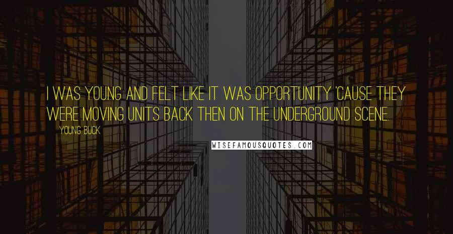 Young Buck Quotes: I was young and felt like it was opportunity 'cause they were moving units back then on the underground scene.
