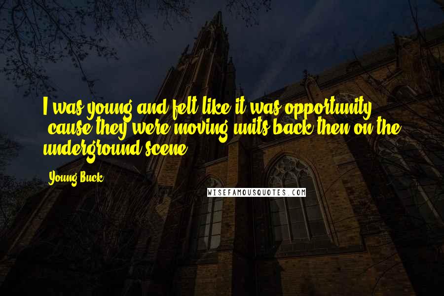 Young Buck Quotes: I was young and felt like it was opportunity 'cause they were moving units back then on the underground scene.