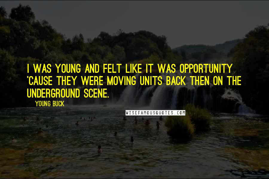 Young Buck Quotes: I was young and felt like it was opportunity 'cause they were moving units back then on the underground scene.