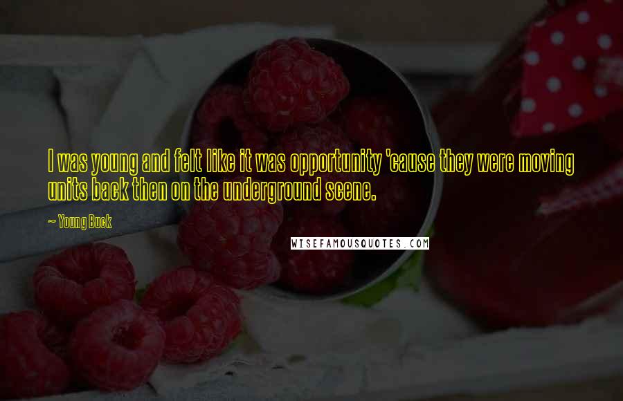 Young Buck Quotes: I was young and felt like it was opportunity 'cause they were moving units back then on the underground scene.