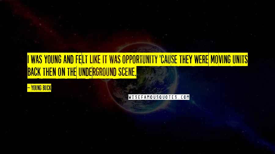 Young Buck Quotes: I was young and felt like it was opportunity 'cause they were moving units back then on the underground scene.