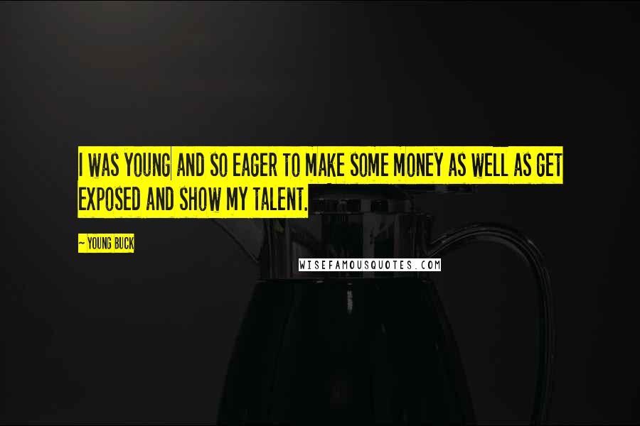 Young Buck Quotes: I was young and so eager to make some money as well as get exposed and show my talent.