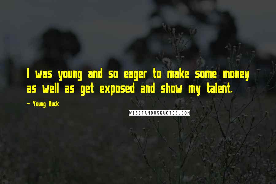 Young Buck Quotes: I was young and so eager to make some money as well as get exposed and show my talent.