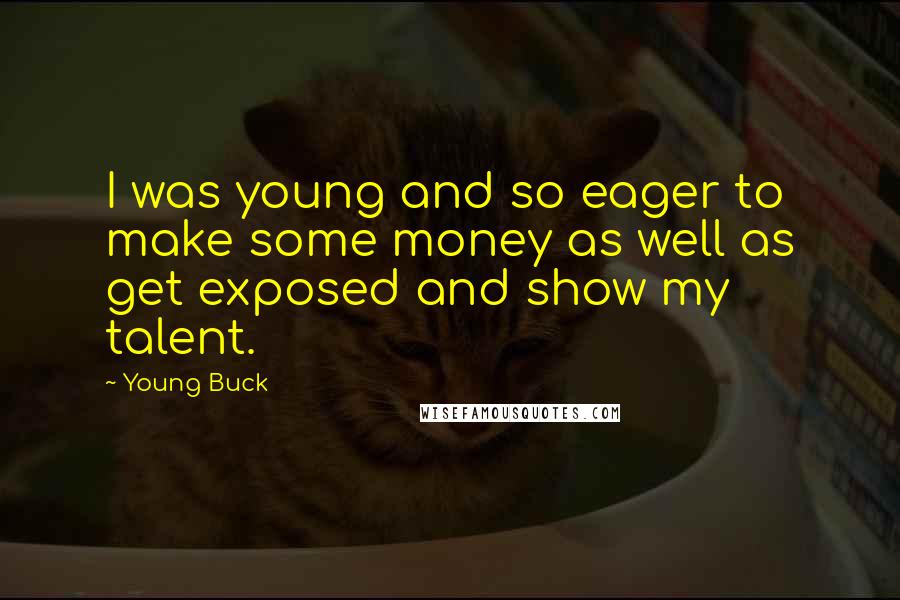 Young Buck Quotes: I was young and so eager to make some money as well as get exposed and show my talent.