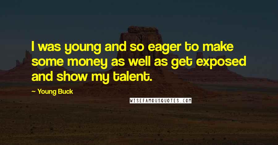 Young Buck Quotes: I was young and so eager to make some money as well as get exposed and show my talent.