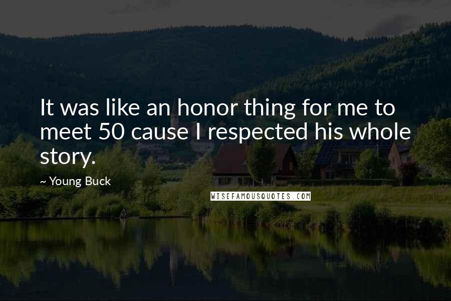 Young Buck Quotes: It was like an honor thing for me to meet 50 cause I respected his whole story.