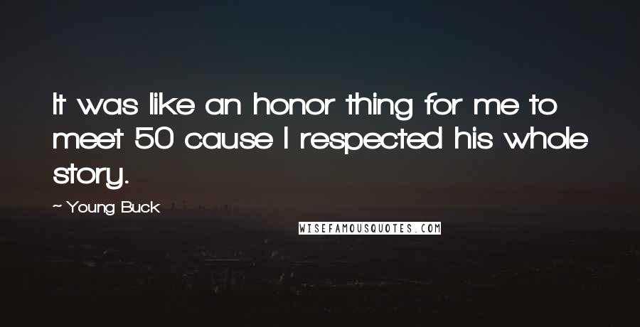 Young Buck Quotes: It was like an honor thing for me to meet 50 cause I respected his whole story.