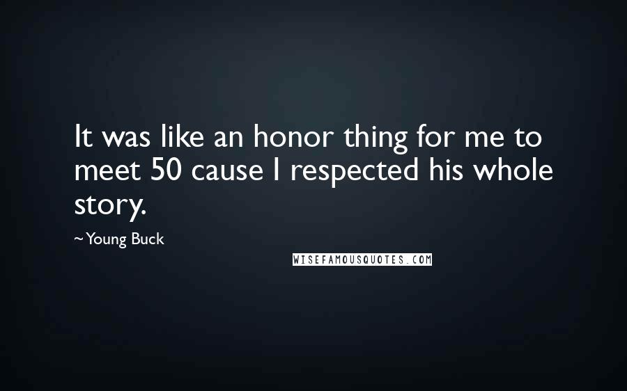 Young Buck Quotes: It was like an honor thing for me to meet 50 cause I respected his whole story.