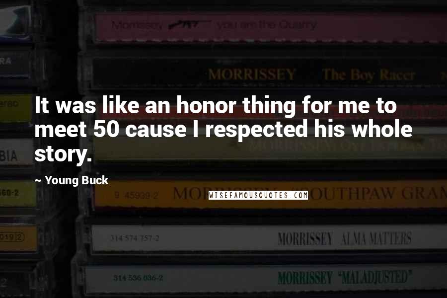 Young Buck Quotes: It was like an honor thing for me to meet 50 cause I respected his whole story.