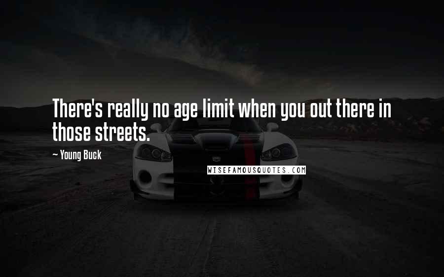 Young Buck Quotes: There's really no age limit when you out there in those streets.