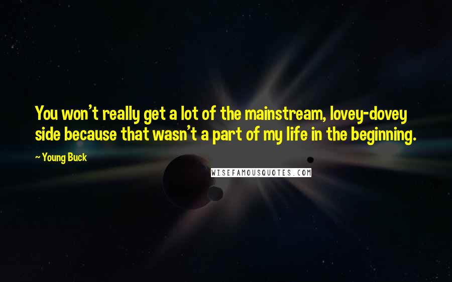 Young Buck Quotes: You won't really get a lot of the mainstream, lovey-dovey side because that wasn't a part of my life in the beginning.