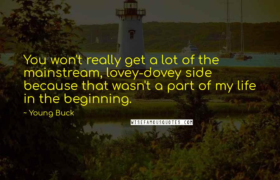 Young Buck Quotes: You won't really get a lot of the mainstream, lovey-dovey side because that wasn't a part of my life in the beginning.