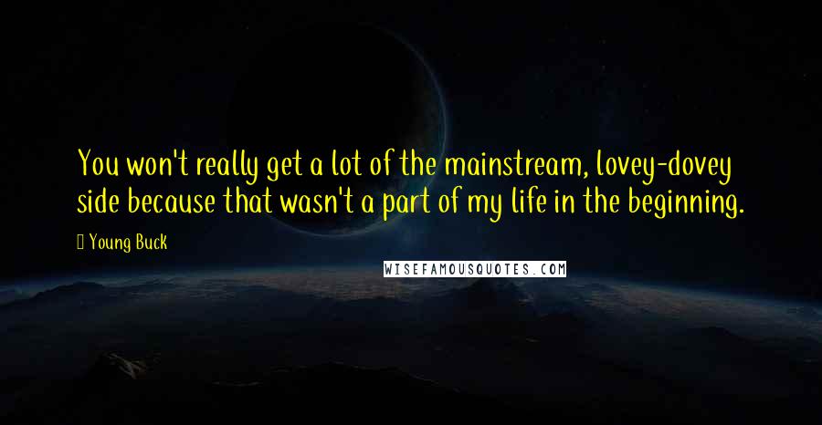 Young Buck Quotes: You won't really get a lot of the mainstream, lovey-dovey side because that wasn't a part of my life in the beginning.