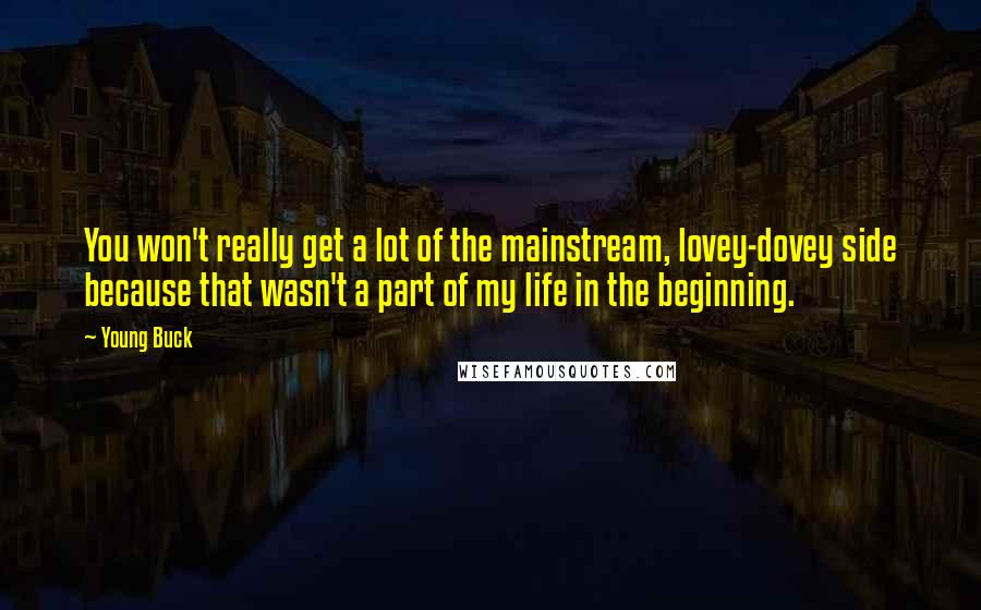 Young Buck Quotes: You won't really get a lot of the mainstream, lovey-dovey side because that wasn't a part of my life in the beginning.