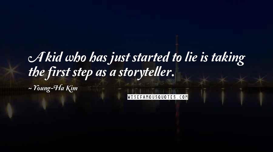 Young-Ha Kim Quotes: A kid who has just started to lie is taking the first step as a storyteller.