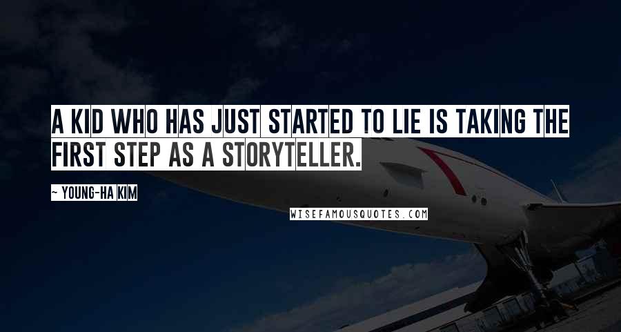 Young-Ha Kim Quotes: A kid who has just started to lie is taking the first step as a storyteller.