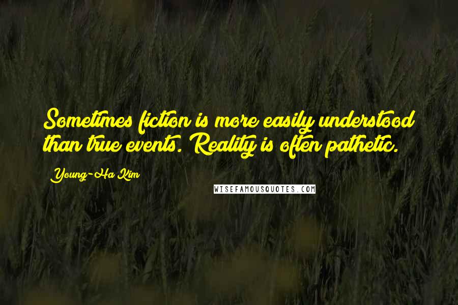 Young-Ha Kim Quotes: Sometimes fiction is more easily understood than true events. Reality is often pathetic.