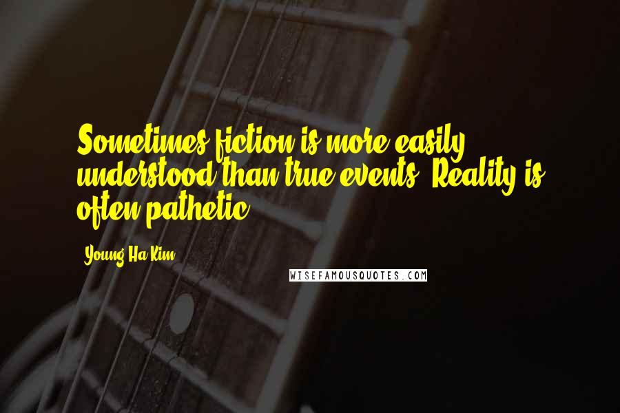 Young-Ha Kim Quotes: Sometimes fiction is more easily understood than true events. Reality is often pathetic.