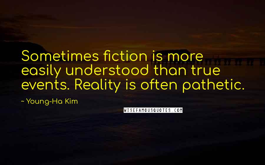 Young-Ha Kim Quotes: Sometimes fiction is more easily understood than true events. Reality is often pathetic.