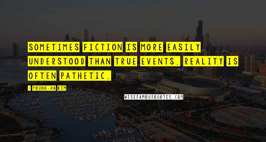 Young-Ha Kim Quotes: Sometimes fiction is more easily understood than true events. Reality is often pathetic.