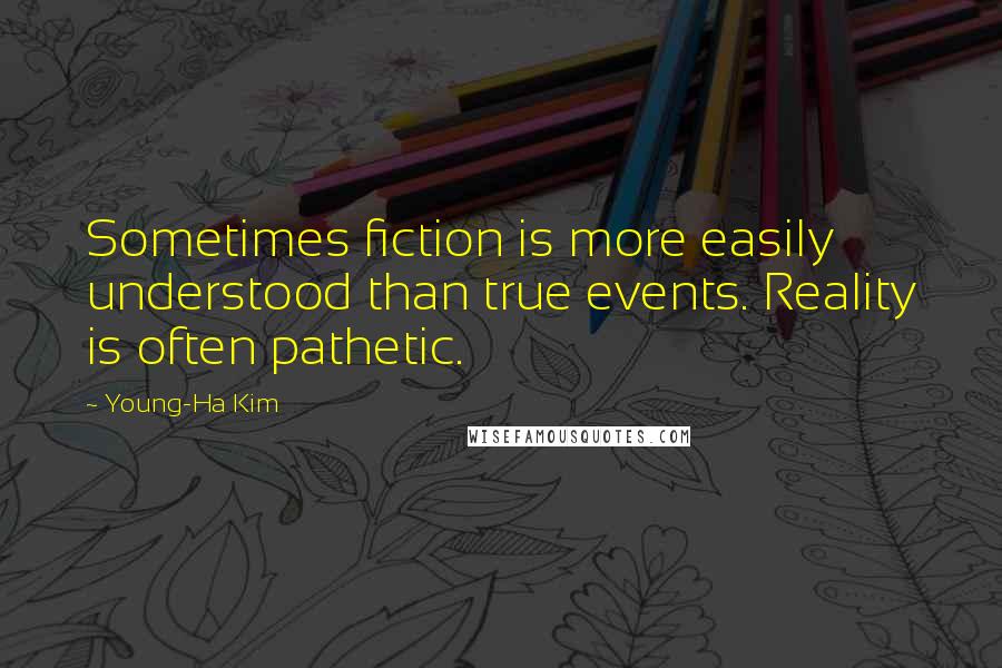 Young-Ha Kim Quotes: Sometimes fiction is more easily understood than true events. Reality is often pathetic.