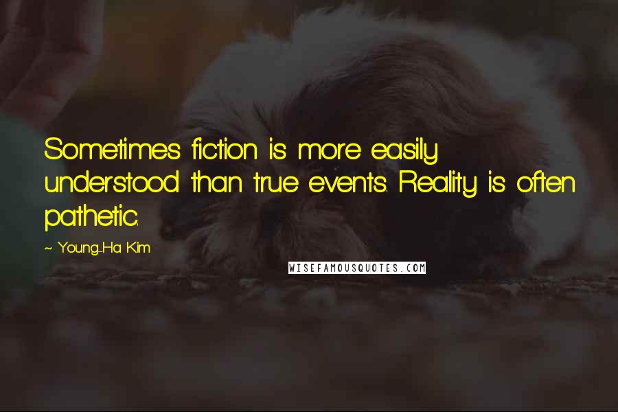 Young-Ha Kim Quotes: Sometimes fiction is more easily understood than true events. Reality is often pathetic.