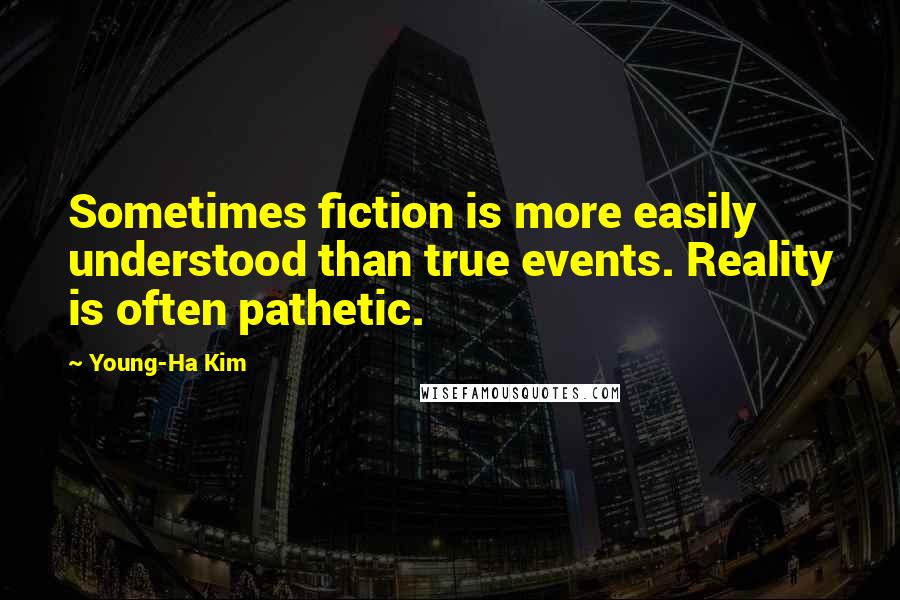 Young-Ha Kim Quotes: Sometimes fiction is more easily understood than true events. Reality is often pathetic.