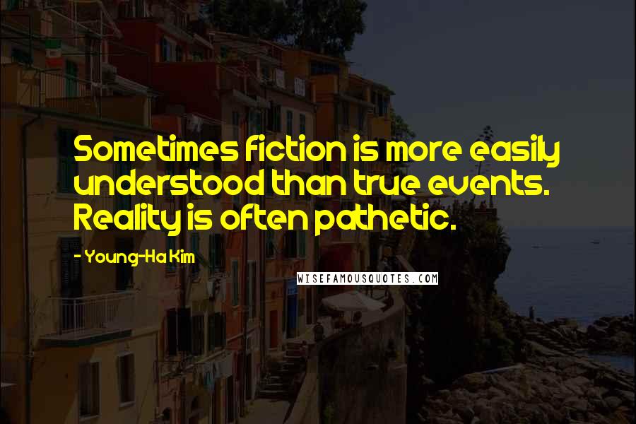 Young-Ha Kim Quotes: Sometimes fiction is more easily understood than true events. Reality is often pathetic.