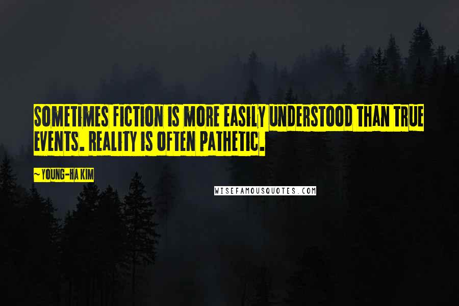 Young-Ha Kim Quotes: Sometimes fiction is more easily understood than true events. Reality is often pathetic.