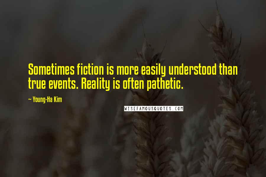 Young-Ha Kim Quotes: Sometimes fiction is more easily understood than true events. Reality is often pathetic.