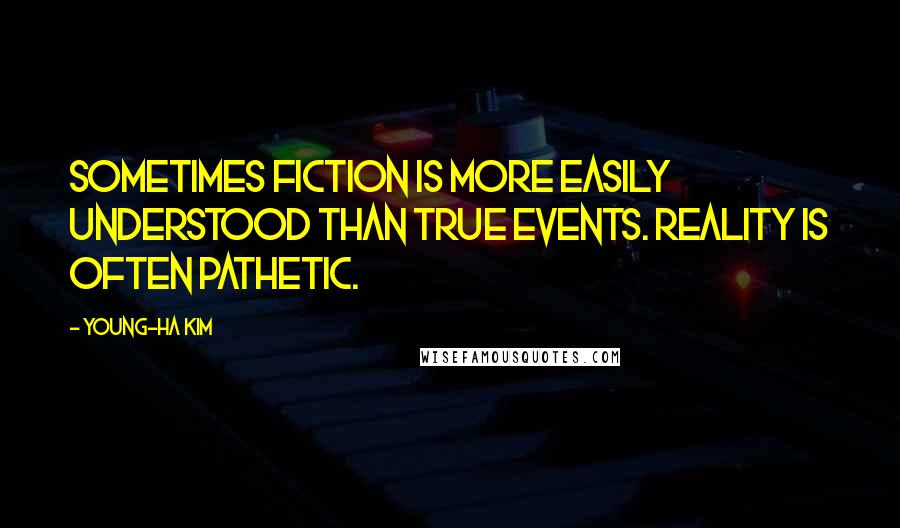 Young-Ha Kim Quotes: Sometimes fiction is more easily understood than true events. Reality is often pathetic.