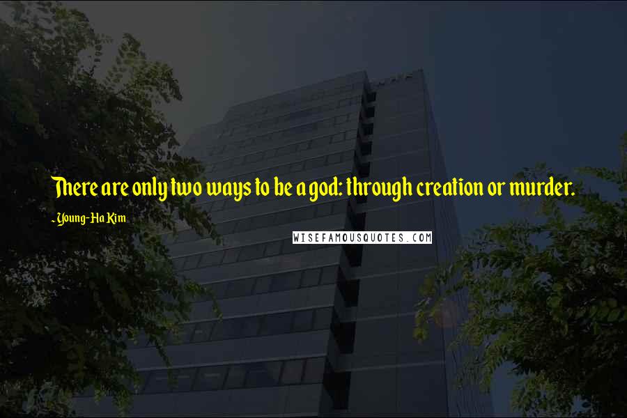 Young-Ha Kim Quotes: There are only two ways to be a god: through creation or murder.