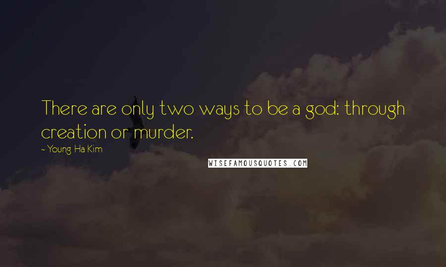 Young-Ha Kim Quotes: There are only two ways to be a god: through creation or murder.