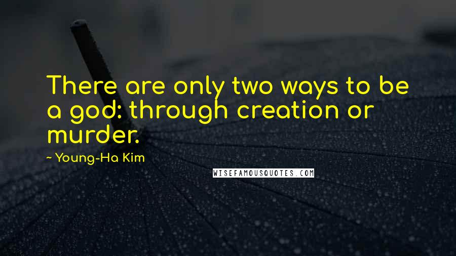 Young-Ha Kim Quotes: There are only two ways to be a god: through creation or murder.