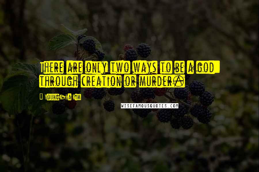 Young-Ha Kim Quotes: There are only two ways to be a god: through creation or murder.