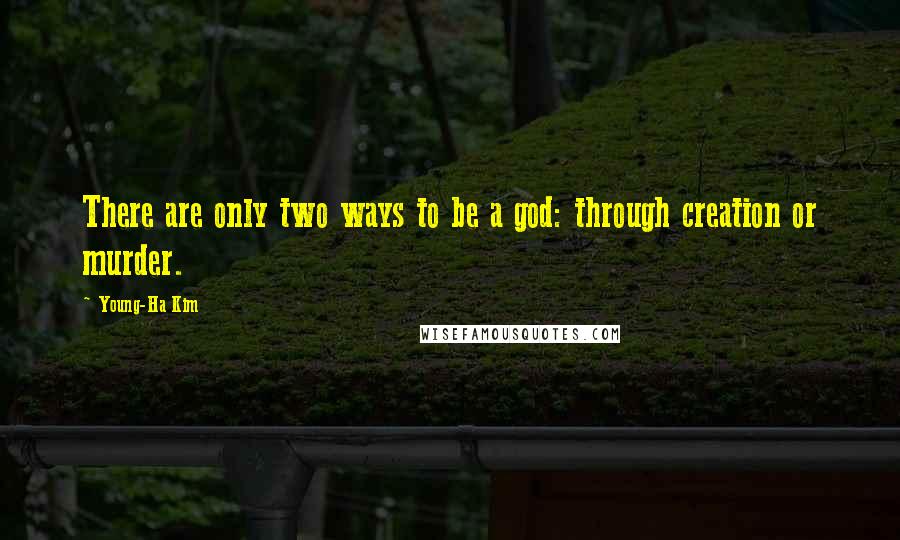 Young-Ha Kim Quotes: There are only two ways to be a god: through creation or murder.