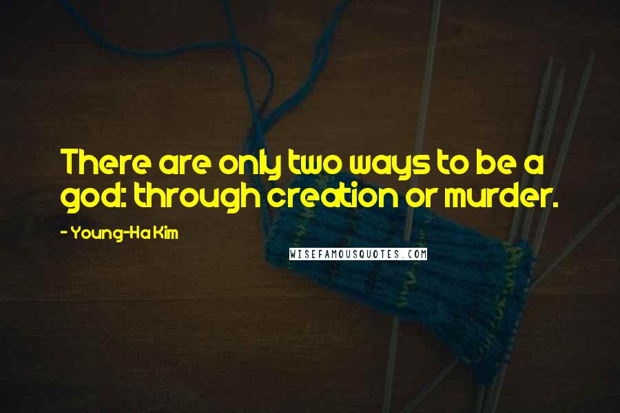 Young-Ha Kim Quotes: There are only two ways to be a god: through creation or murder.