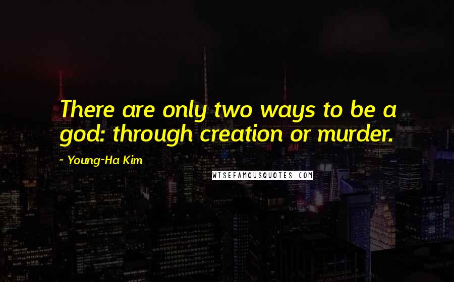 Young-Ha Kim Quotes: There are only two ways to be a god: through creation or murder.