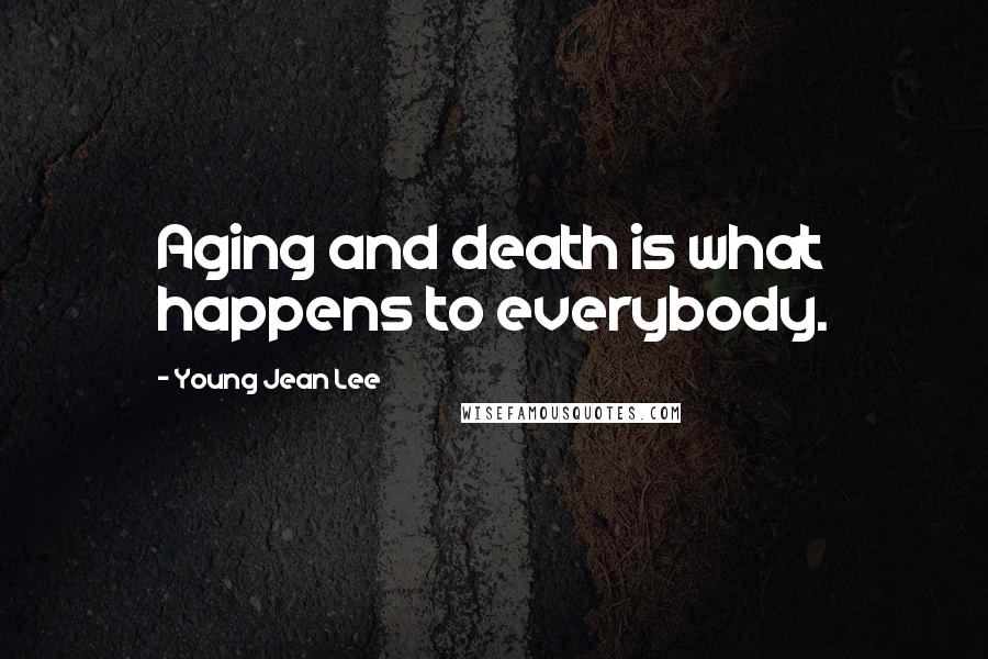 Young Jean Lee Quotes: Aging and death is what happens to everybody.