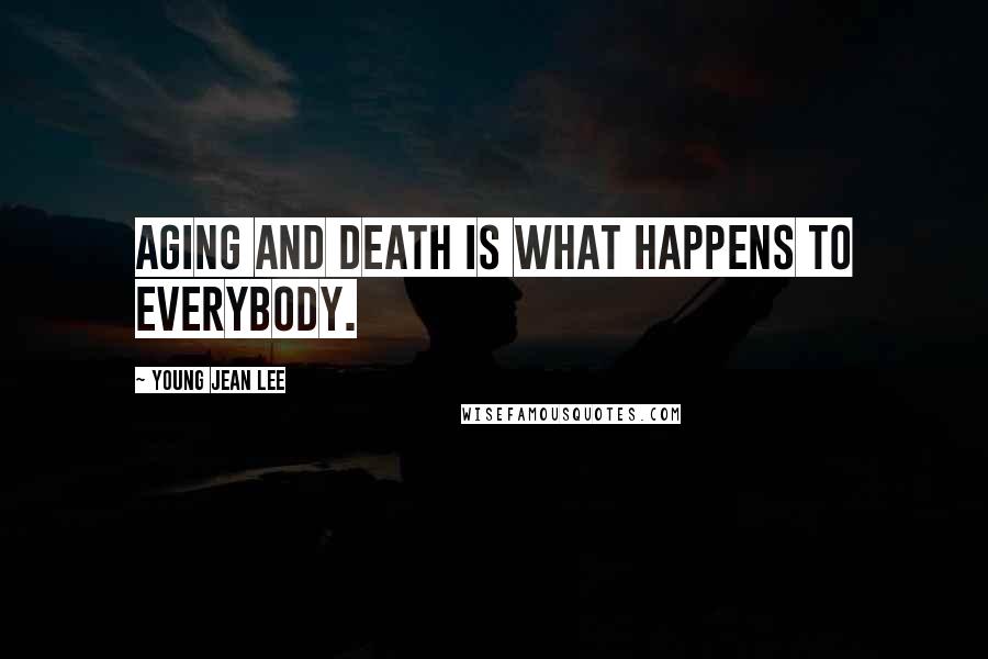 Young Jean Lee Quotes: Aging and death is what happens to everybody.