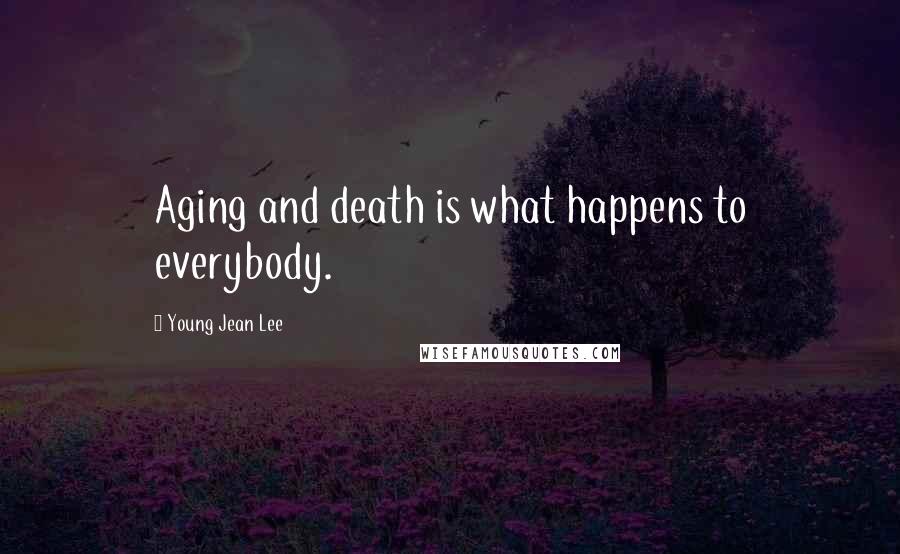 Young Jean Lee Quotes: Aging and death is what happens to everybody.