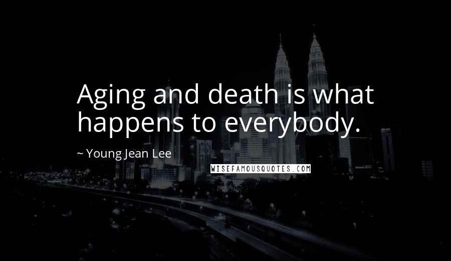 Young Jean Lee Quotes: Aging and death is what happens to everybody.