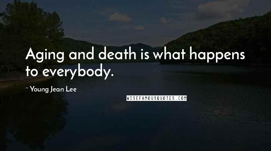 Young Jean Lee Quotes: Aging and death is what happens to everybody.