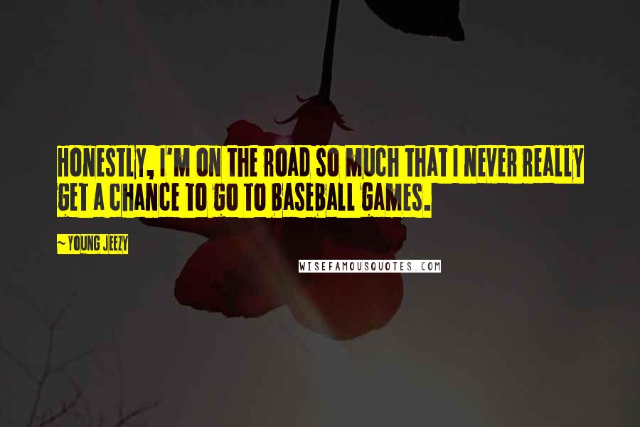 Young Jeezy Quotes: Honestly, I'm on the road so much that I never really get a chance to go to baseball games.