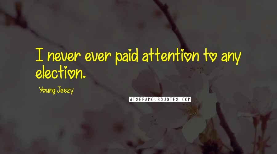 Young Jeezy Quotes: I never ever paid attention to any election.