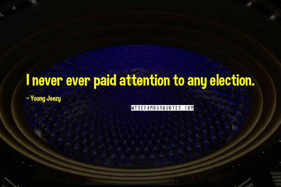 Young Jeezy Quotes: I never ever paid attention to any election.